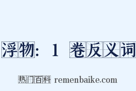 浮物:1卷反义词是什么意思的图片